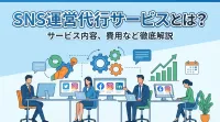 SNS運営代行サービスとは？サービス内容、費用など徹底解説