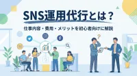 SNS運用代行とは？仕事内容・費用・メリットを初心者向けに解説