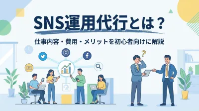 SNS運用代行とは？仕事内容・費用・メリットを初心者向けに解説