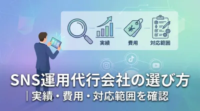 SNS運用代行会社の選び方｜実績・費用・対応範囲を確認