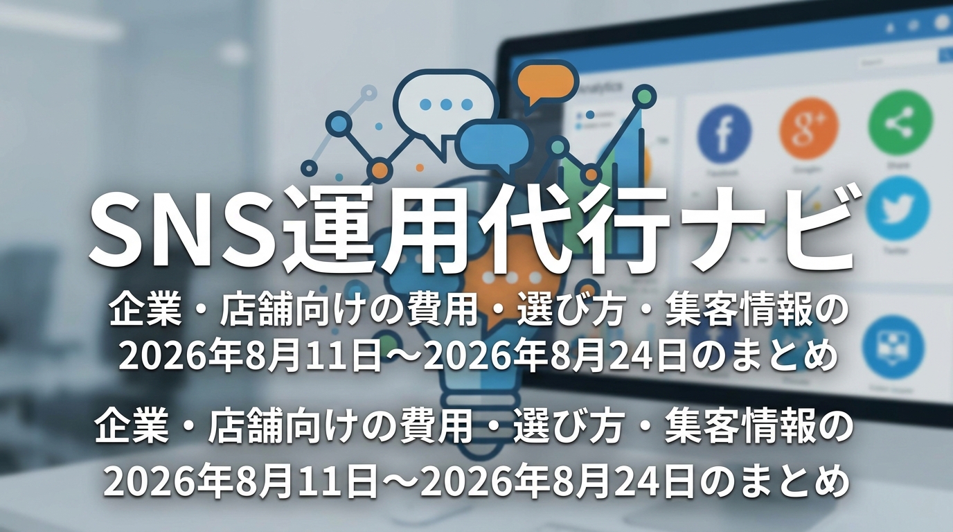 SNS運用代行ナビ|企業・店舗向けの費用・選び方・集客情報の2026年8月11日〜2026年8月24日のまとめ