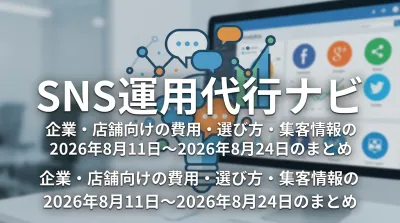 SNS運用代行ナビ｜企業・店舗向けの費用・選び方・集客情報の2026年8月11日〜2026年8月24日のまとめ
