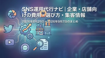SNS運用代行ナビ｜企業・店舗向けの費用・選び方・集客情報の2026年8月25日〜2026年9月7日のまとめ