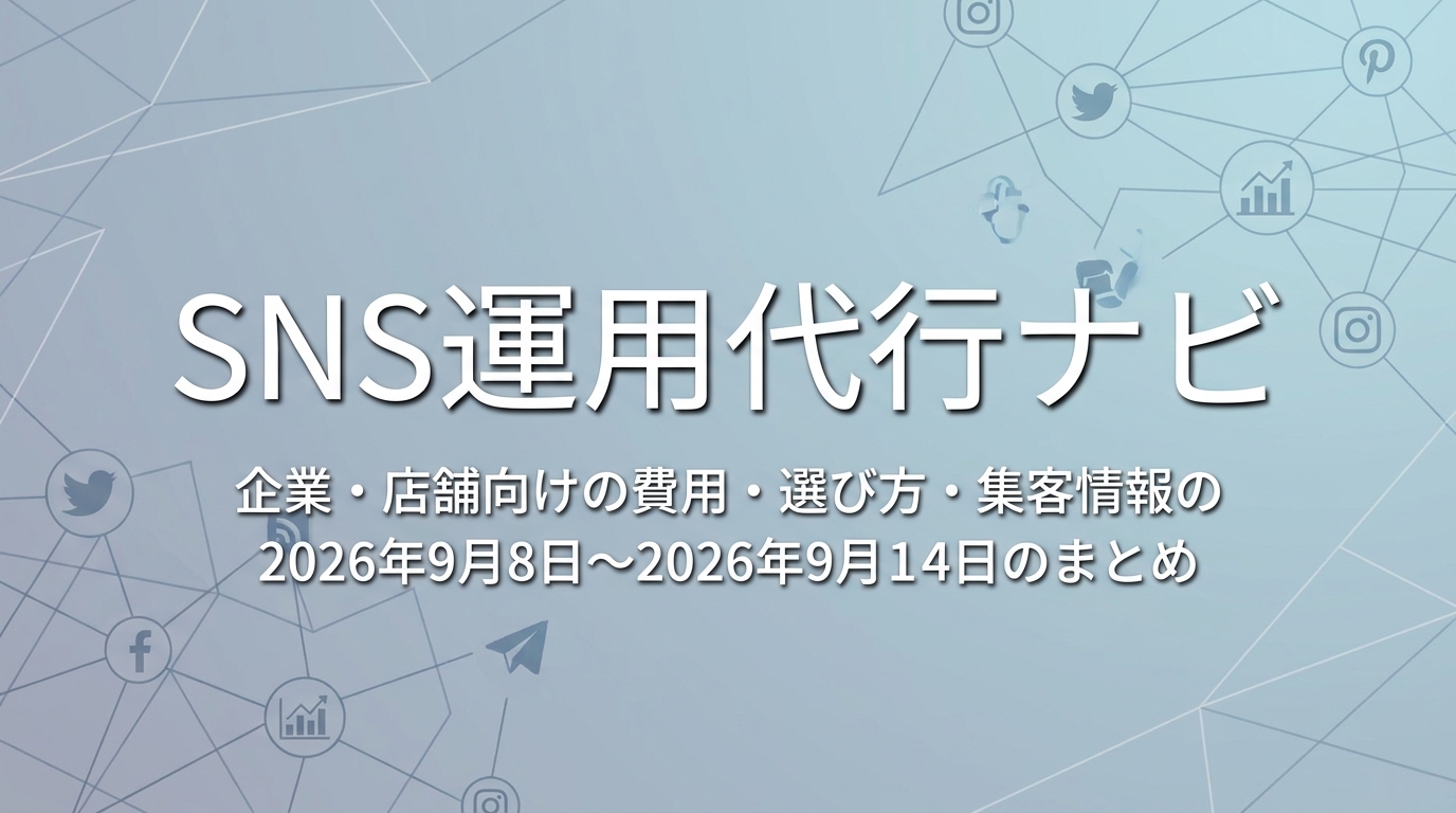 SNS運用代行ナビ｜企業・店舗向けの費用・選び方・集客情報の2026年9月8日〜2026年9月14日のまとめ
