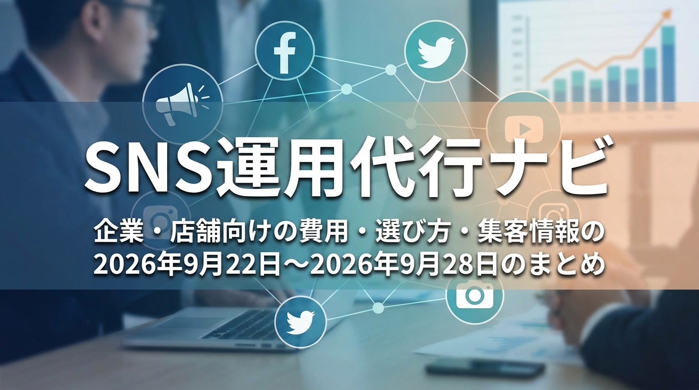 SNS運用代行ナビ|企業・店舗向けの費用・選び方・集客情報の2026年9月22日〜2026年9月28日のまとめ