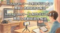 Instagramリール制作代行とは？費用と依頼範囲を解説