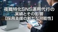 夜職特化SNS運用代行の実績とその影響【採用支援の新たな可能性】