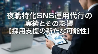 夜職特化SNS運用代行の実績とその影響【採用支援の新たな可能性】