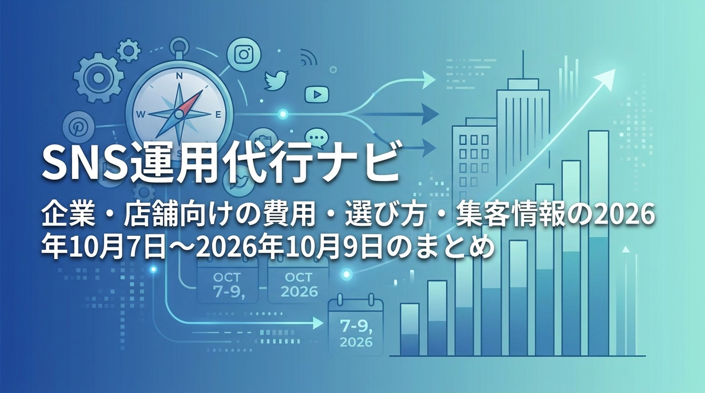 SNS運用代行ナビ|企業・店舗向けの費用・選び方・集客情報の2026年10月7日〜2026年10月9日のまとめ