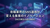 夜職業界のSNS運用が変える集客のイノベーション【66万再生の成功事例】
